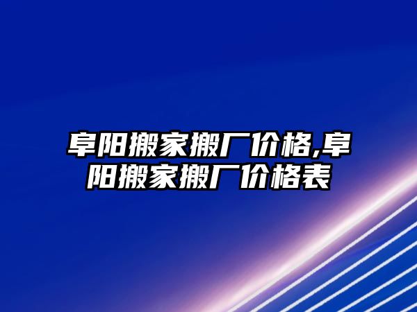 阜陽搬家搬廠價格,阜陽搬家搬廠價格表