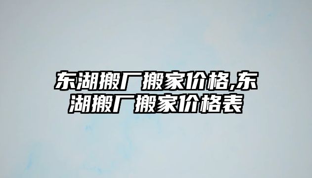 東湖搬廠搬家價(jià)格,東湖搬廠搬家價(jià)格表