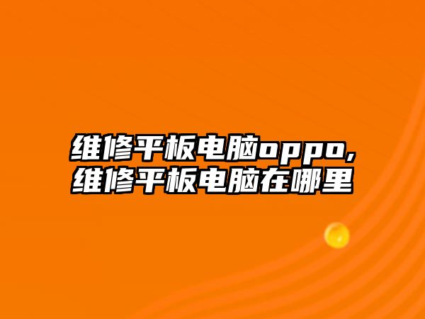 維修平板電腦oppo,維修平板電腦在哪里