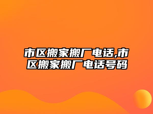 市區搬家搬廠電話,市區搬家搬廠電話號碼