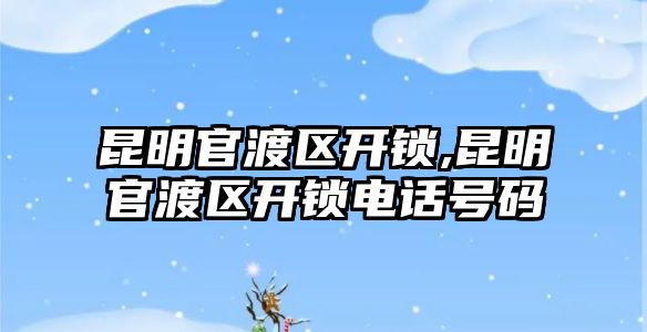 昆明官渡區開鎖,昆明官渡區開鎖電話號碼