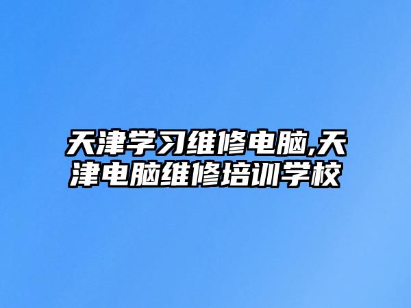 天津學習維修電腦,天津電腦維修培訓學校