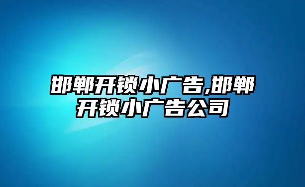 邯鄲開鎖小廣告,邯鄲開鎖小廣告公司