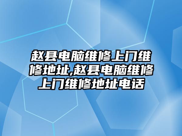 趙縣電腦維修上門維修地址,趙縣電腦維修上門維修地址電話