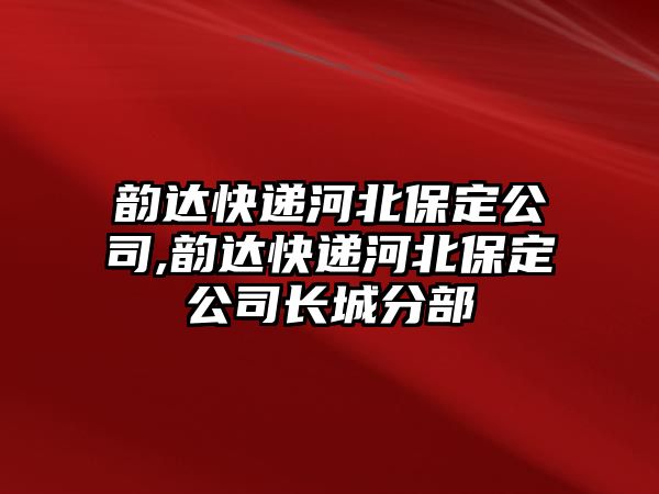 韻達快遞河北保定公司,韻達快遞河北保定公司長城分部