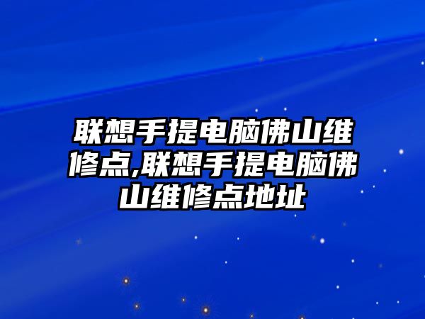 聯(lián)想手提電腦佛山維修點(diǎn),聯(lián)想手提電腦佛山維修點(diǎn)地址