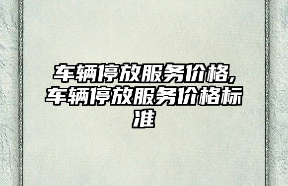 車輛停放服務(wù)價格,車輛停放服務(wù)價格標(biāo)準(zhǔn)