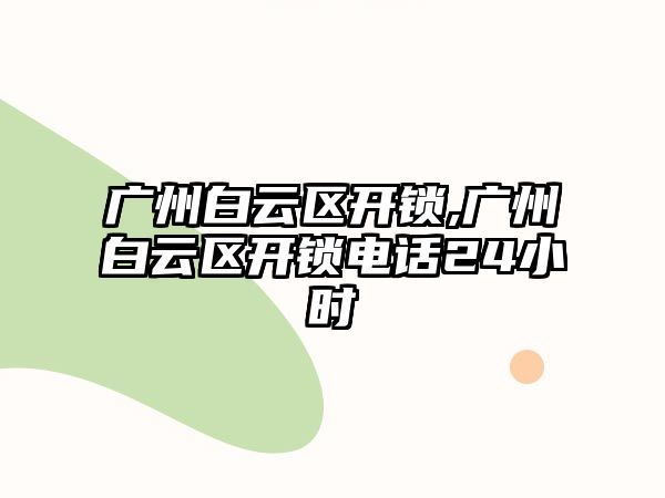 廣州白云區(qū)開鎖,廣州白云區(qū)開鎖電話24小時(shí)