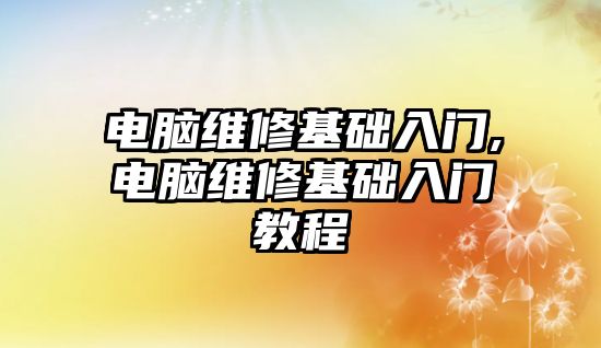 電腦維修基礎入門,電腦維修基礎入門教程