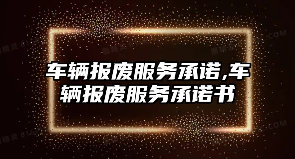 車輛報廢服務承諾,車輛報廢服務承諾書