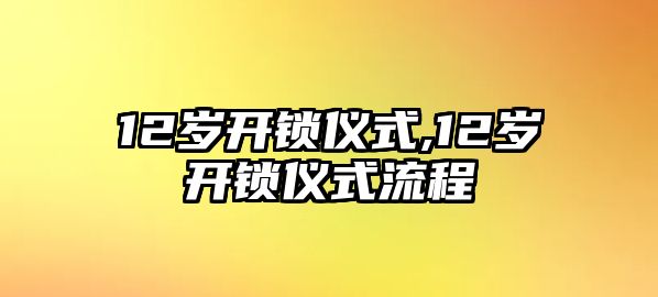 12歲開鎖儀式,12歲開鎖儀式流程