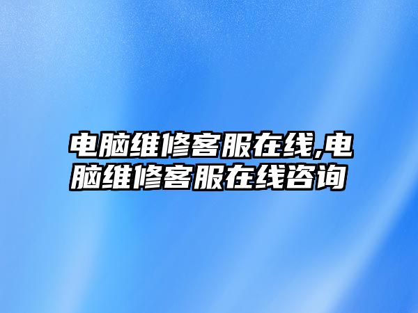 電腦維修客服在線,電腦維修客服在線咨詢