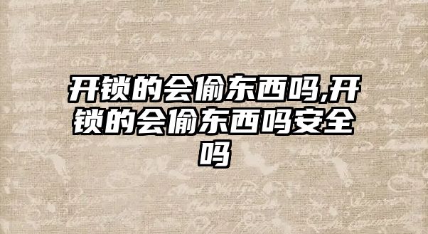 開鎖的會偷東西嗎,開鎖的會偷東西嗎安全嗎