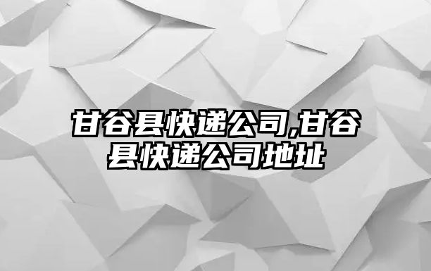 甘谷縣快遞公司,甘谷縣快遞公司地址