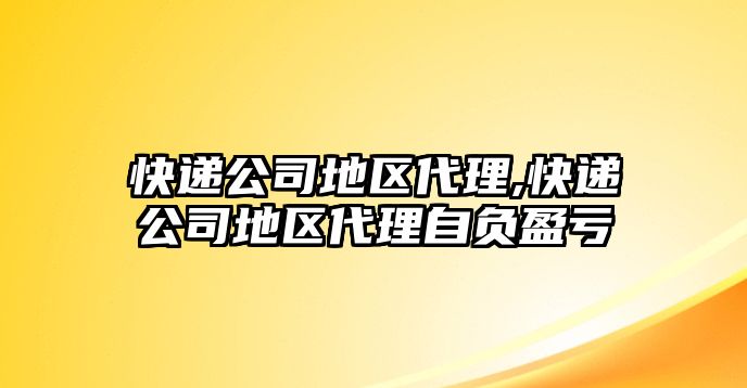 快遞公司地區(qū)代理,快遞公司地區(qū)代理自負(fù)盈虧