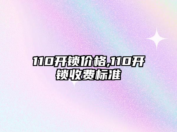 110開鎖價格,110開鎖收費標準