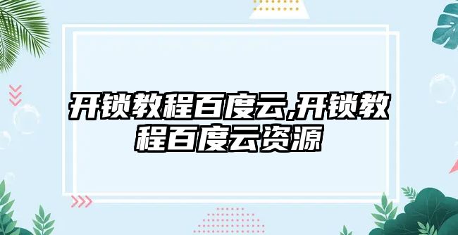 開鎖教程百度云,開鎖教程百度云資源