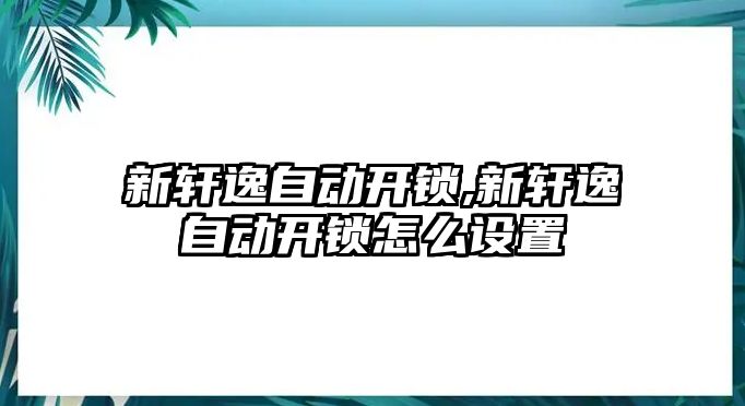 新軒逸自動開鎖,新軒逸自動開鎖怎么設置