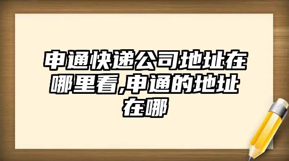 申通快遞公司地址在哪里看,申通的地址在哪