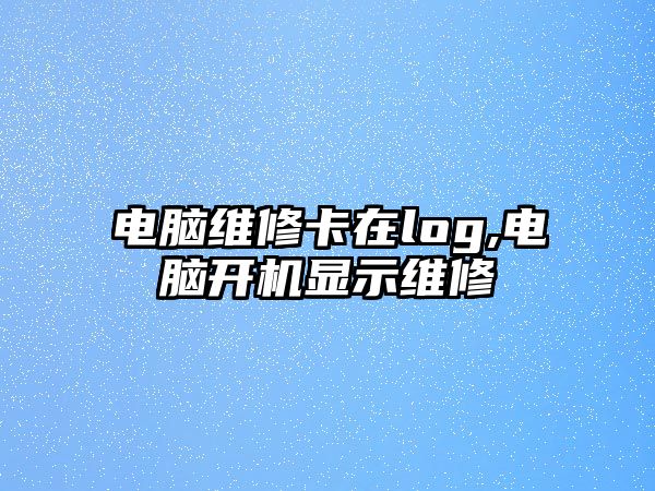 電腦維修卡在log,電腦開機顯示維修