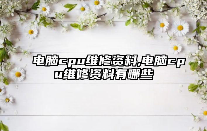 電腦cpu維修資料,電腦cpu維修資料有哪些