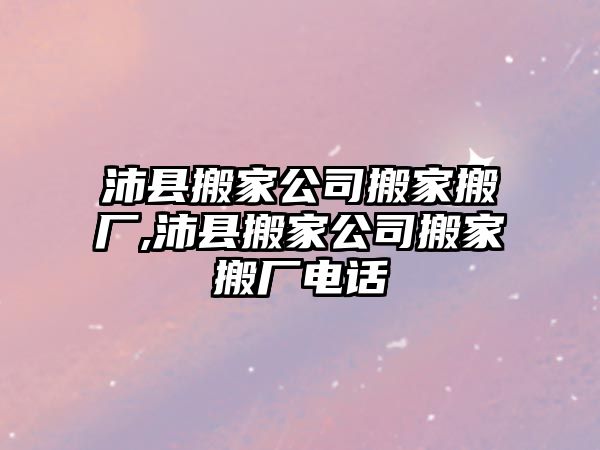 沛縣搬家公司搬家搬廠,沛縣搬家公司搬家搬廠電話