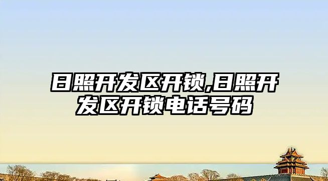 日照開發區開鎖,日照開發區開鎖電話號碼