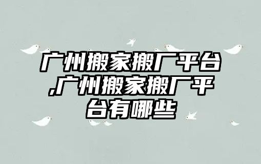 廣州搬家搬廠平臺,廣州搬家搬廠平臺有哪些