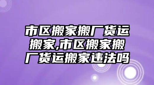 市區搬家搬廠貨運搬家,市區搬家搬廠貨運搬家違法嗎