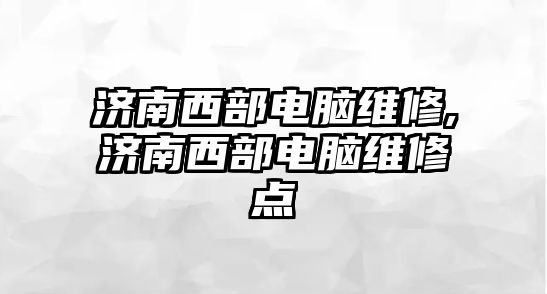 濟南西部電腦維修,濟南西部電腦維修點