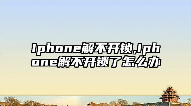 iphone解不開鎖,iphone解不開鎖了怎么辦