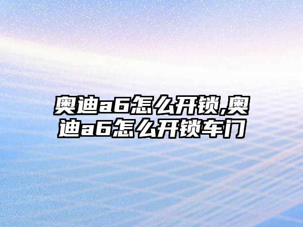 奧迪a6怎么開鎖,奧迪a6怎么開鎖車門