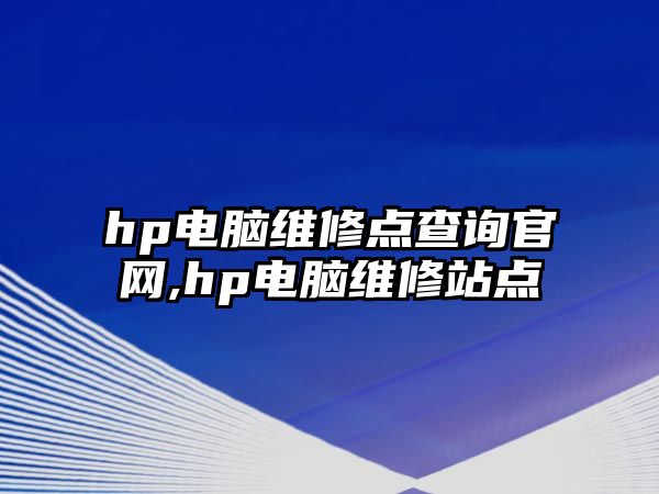 hp電腦維修點(diǎn)查詢官網(wǎng),hp電腦維修站點(diǎn)