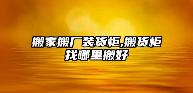 搬家搬廠裝貨柜,搬貨柜找哪里搬好