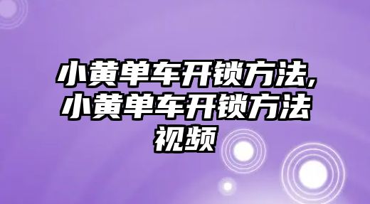 小黃單車開鎖方法,小黃單車開鎖方法視頻