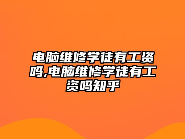 電腦維修學徒有工資嗎,電腦維修學徒有工資嗎知乎