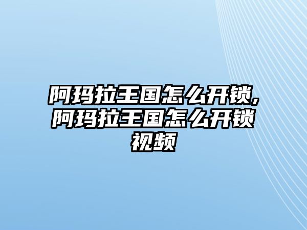 阿瑪拉王國怎么開鎖,阿瑪拉王國怎么開鎖視頻