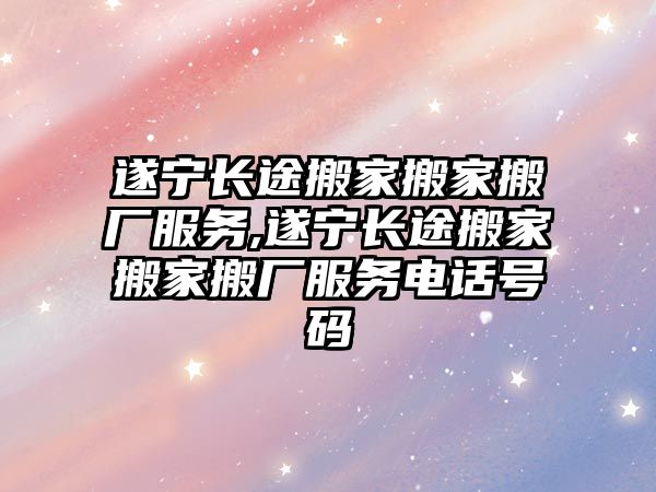 遂寧長途搬家搬家搬廠服務,遂寧長途搬家搬家搬廠服務電話號碼