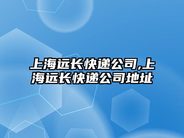 上海遠長快遞公司,上海遠長快遞公司地址