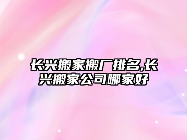 長興搬家搬廠排名,長興搬家公司哪家好