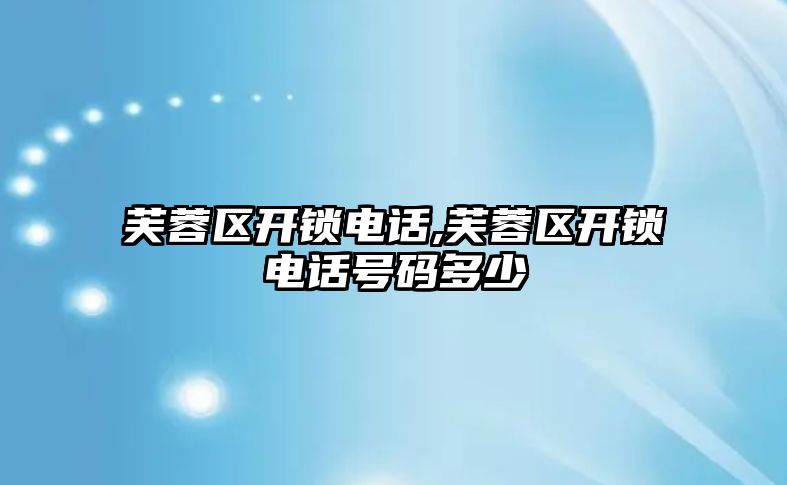 芙蓉區開鎖電話,芙蓉區開鎖電話號碼多少