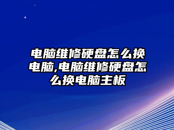 電腦維修硬盤怎么換電腦,電腦維修硬盤怎么換電腦主板