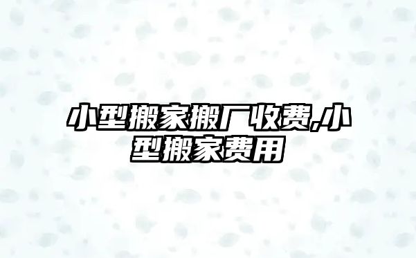 小型搬家搬廠收費,小型搬家費用