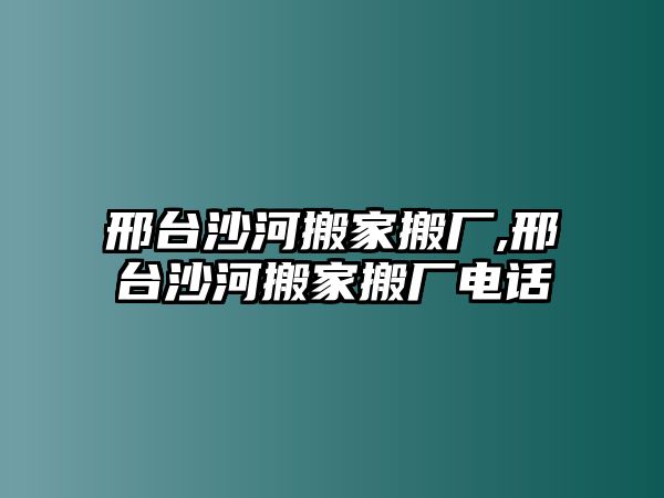 邢臺沙河搬家搬廠,邢臺沙河搬家搬廠電話