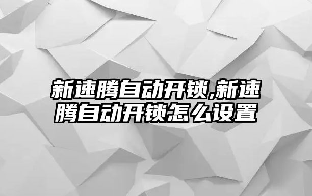 新速騰自動開鎖,新速騰自動開鎖怎么設置