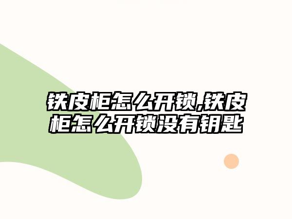 鐵皮柜怎么開鎖,鐵皮柜怎么開鎖沒有鑰匙