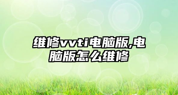 維修vvti電腦版,電腦版怎么維修