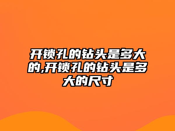 開鎖孔的鉆頭是多大的,開鎖孔的鉆頭是多大的尺寸