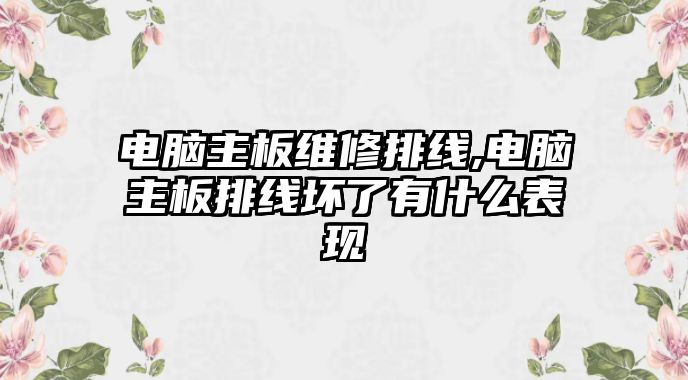 電腦主板維修排線,電腦主板排線壞了有什么表現(xiàn)