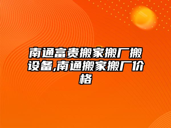 南通富貴搬家搬廠搬設備,南通搬家搬廠價格